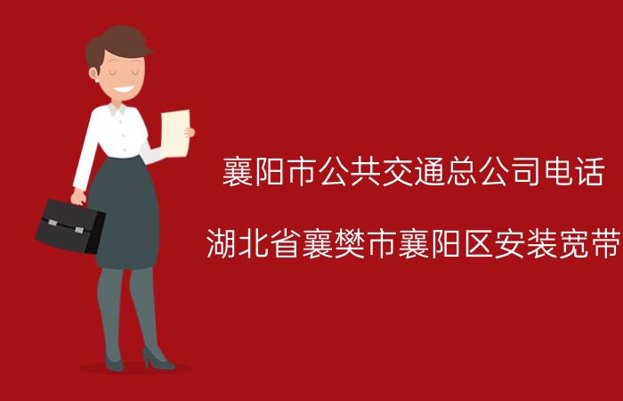 襄阳市公共交通总公司电话 湖北省襄樊市襄阳区安装宽带，电信，网通，铁通的服务电话分别是多少？